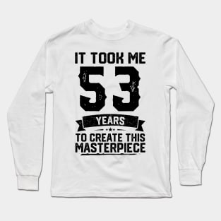 It Took Me 53 Years To Create This Masterpiece 53rd Birthday Long Sleeve T-Shirt